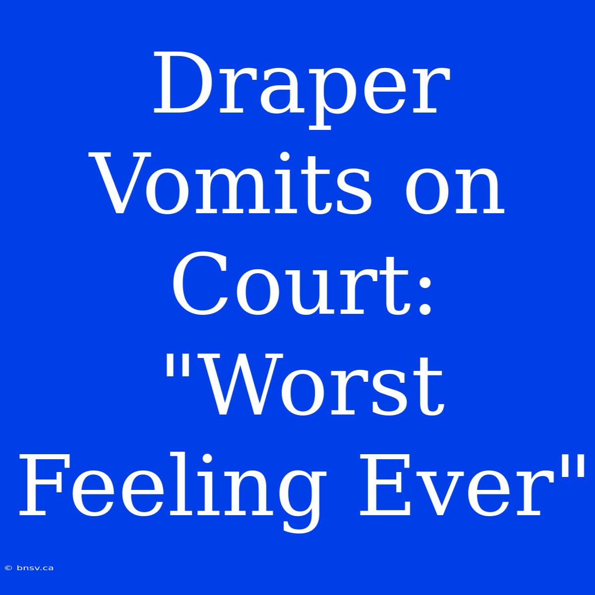 Draper Vomits On Court: 