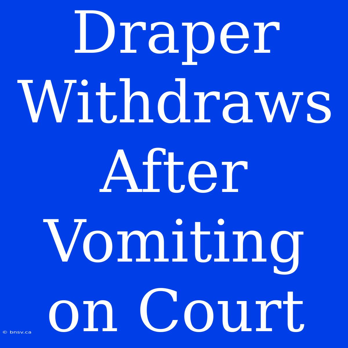 Draper Withdraws After Vomiting On Court