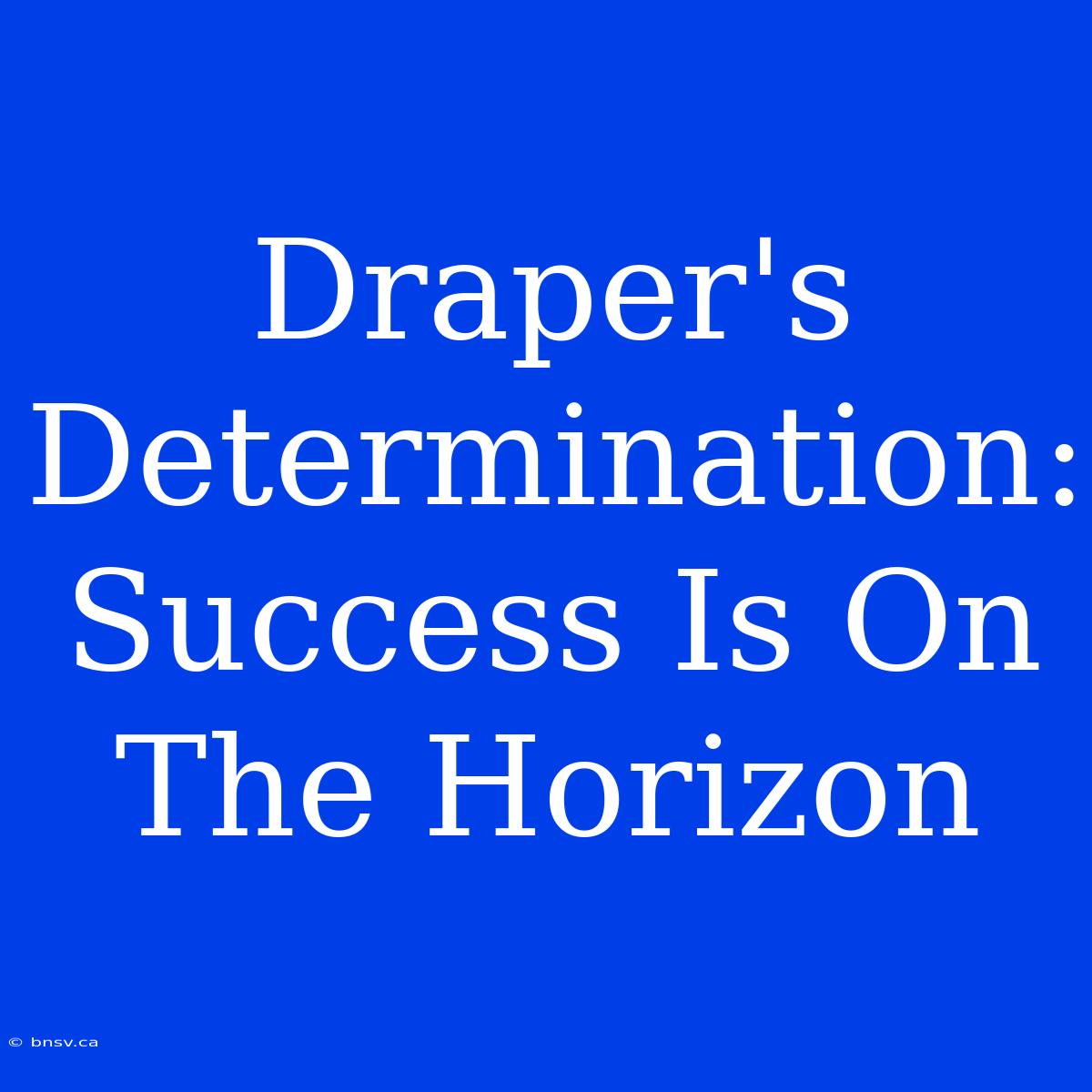 Draper's Determination: Success Is On The Horizon