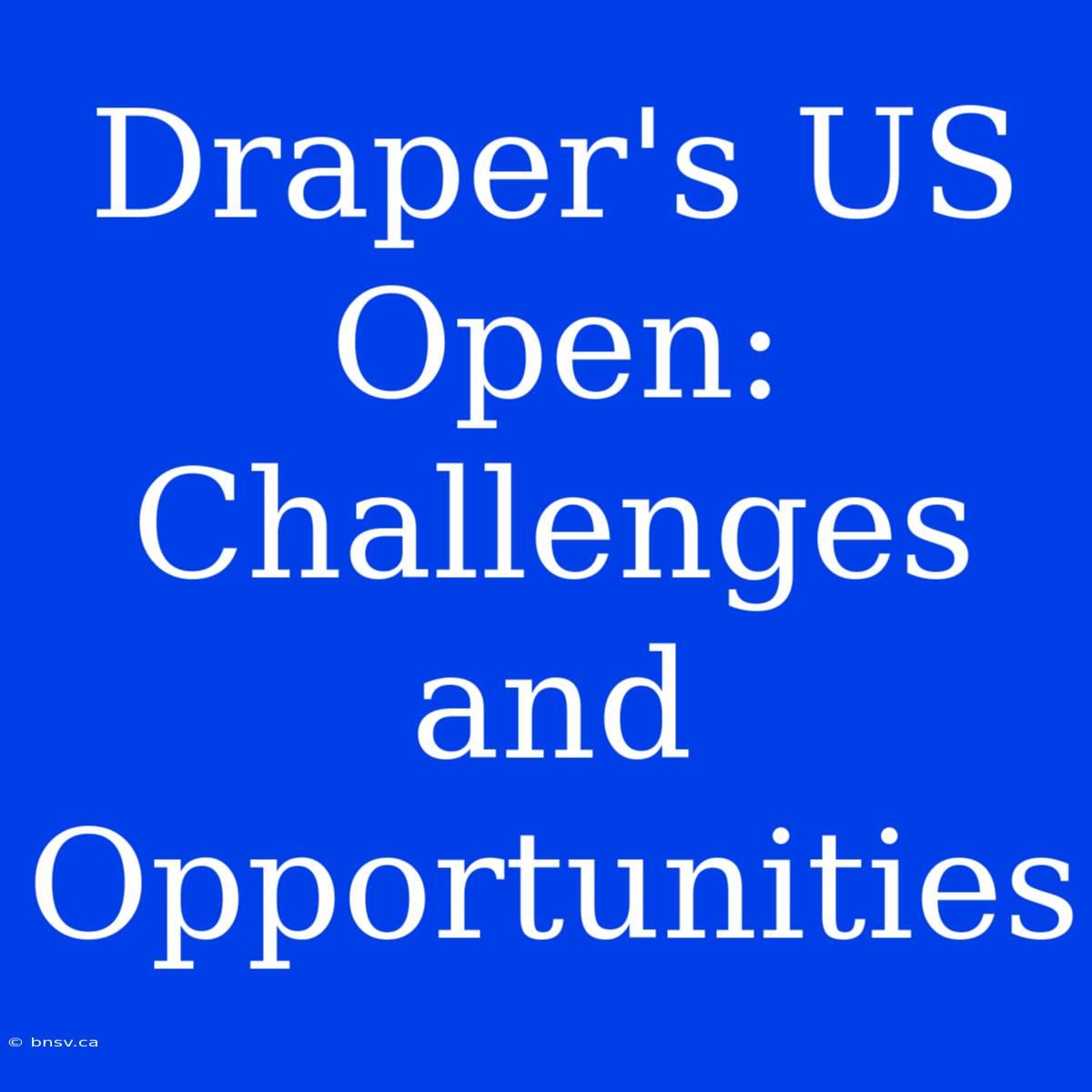 Draper's US Open:  Challenges And Opportunities