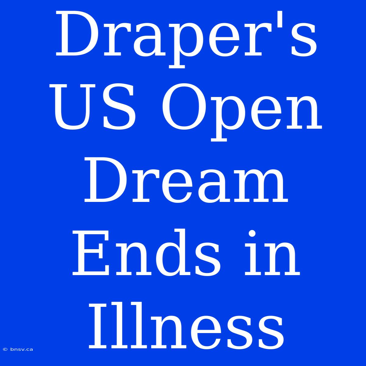 Draper's US Open Dream Ends In Illness