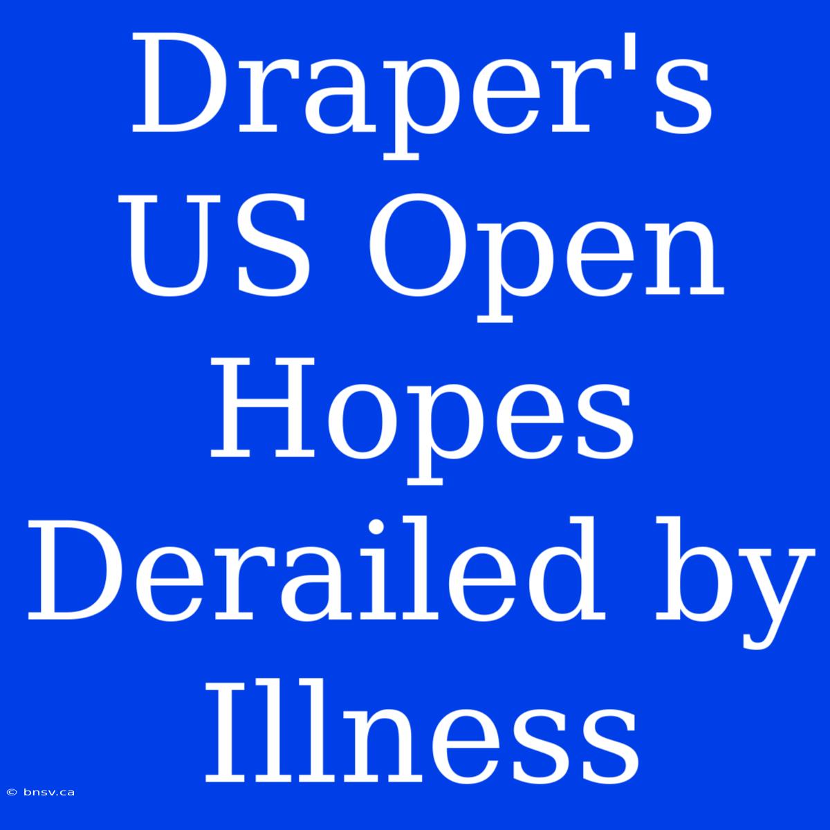 Draper's US Open Hopes Derailed By Illness