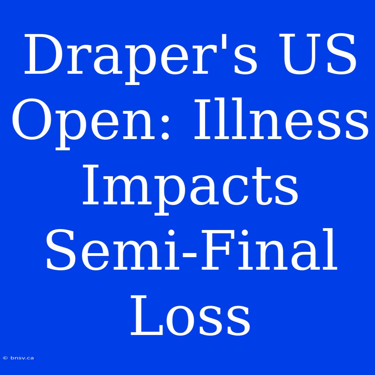 Draper's US Open: Illness Impacts Semi-Final Loss