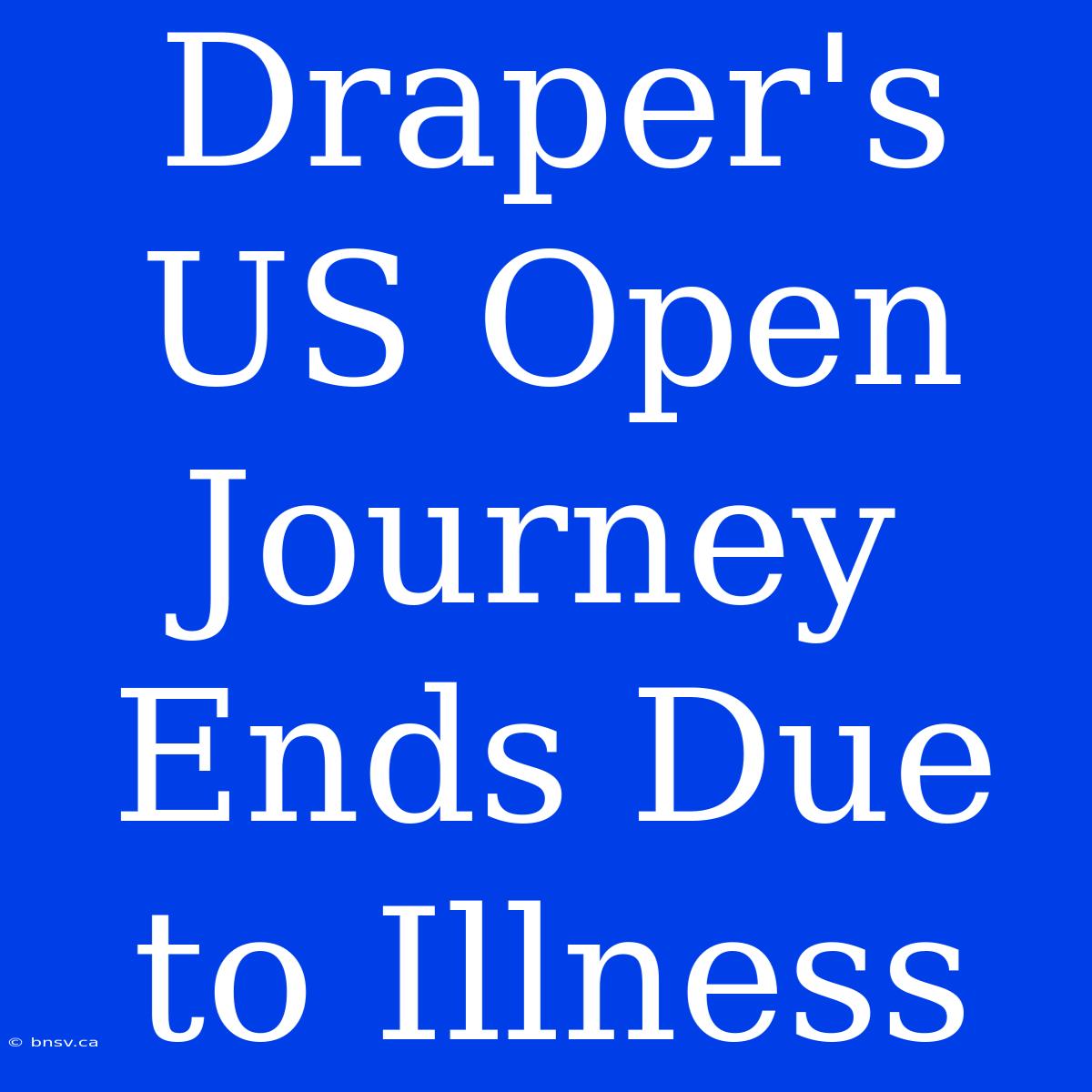 Draper's US Open Journey Ends Due To Illness