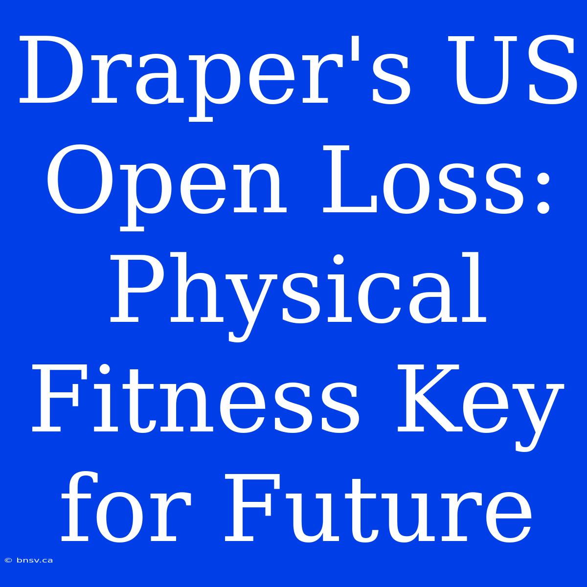 Draper's US Open Loss: Physical Fitness Key For Future