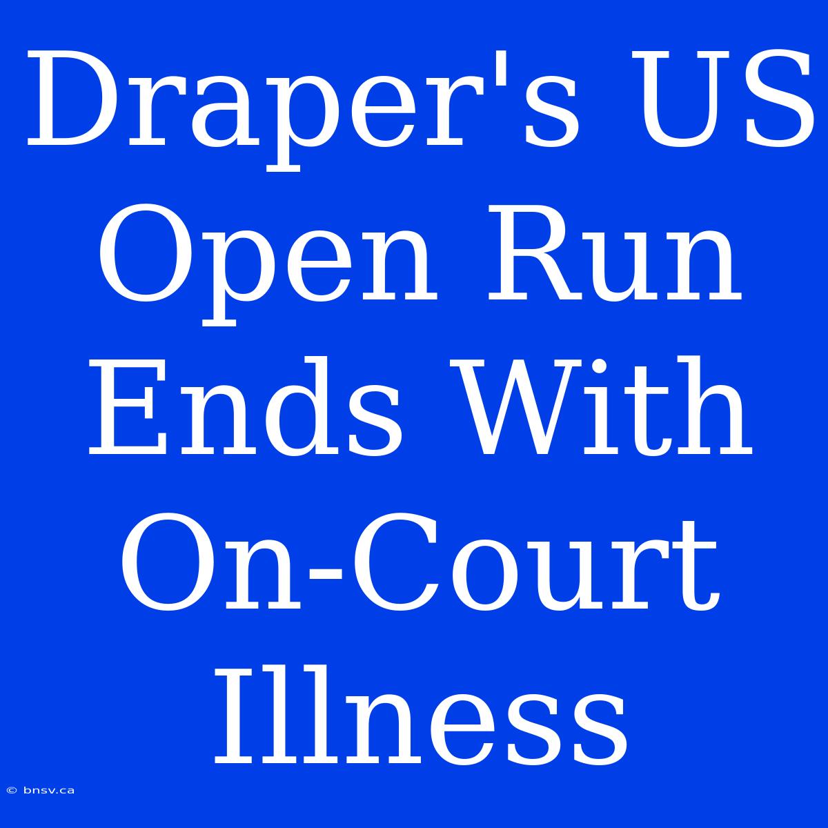 Draper's US Open Run Ends With On-Court Illness