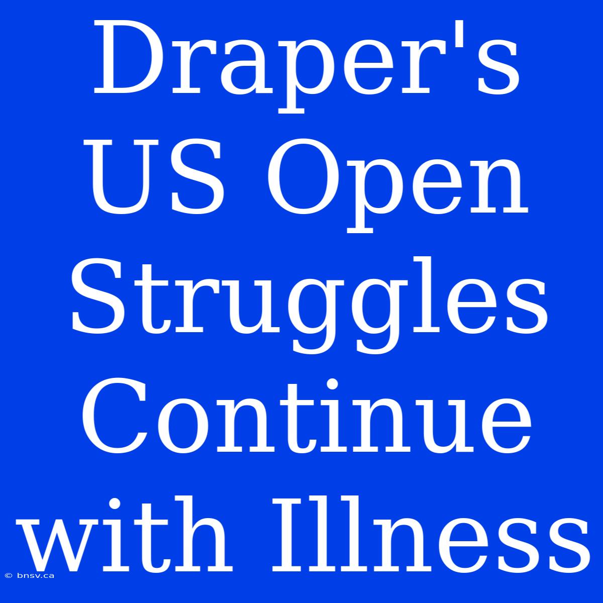 Draper's US Open Struggles Continue With Illness