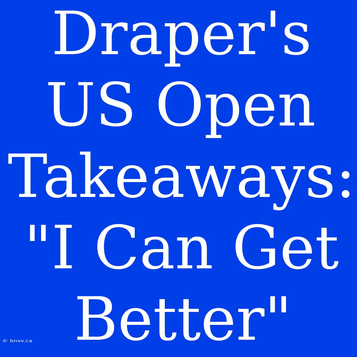 Draper's US Open Takeaways:  