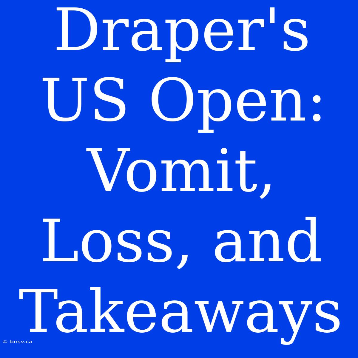 Draper's US Open: Vomit, Loss, And Takeaways