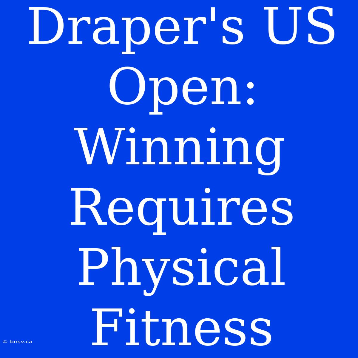 Draper's US Open: Winning Requires Physical Fitness