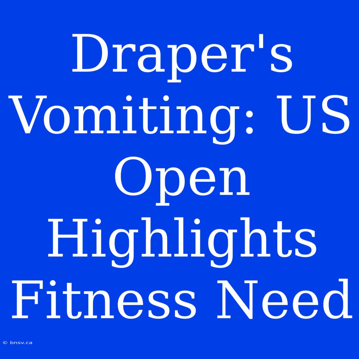 Draper's Vomiting: US Open Highlights Fitness Need