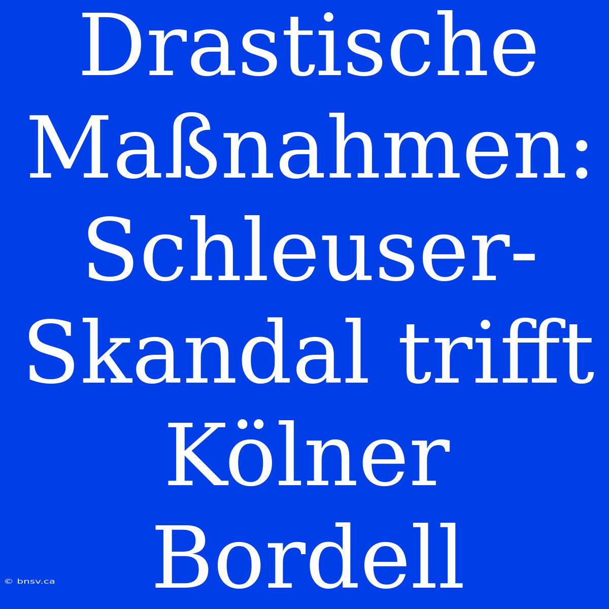 Drastische Maßnahmen: Schleuser-Skandal Trifft Kölner Bordell