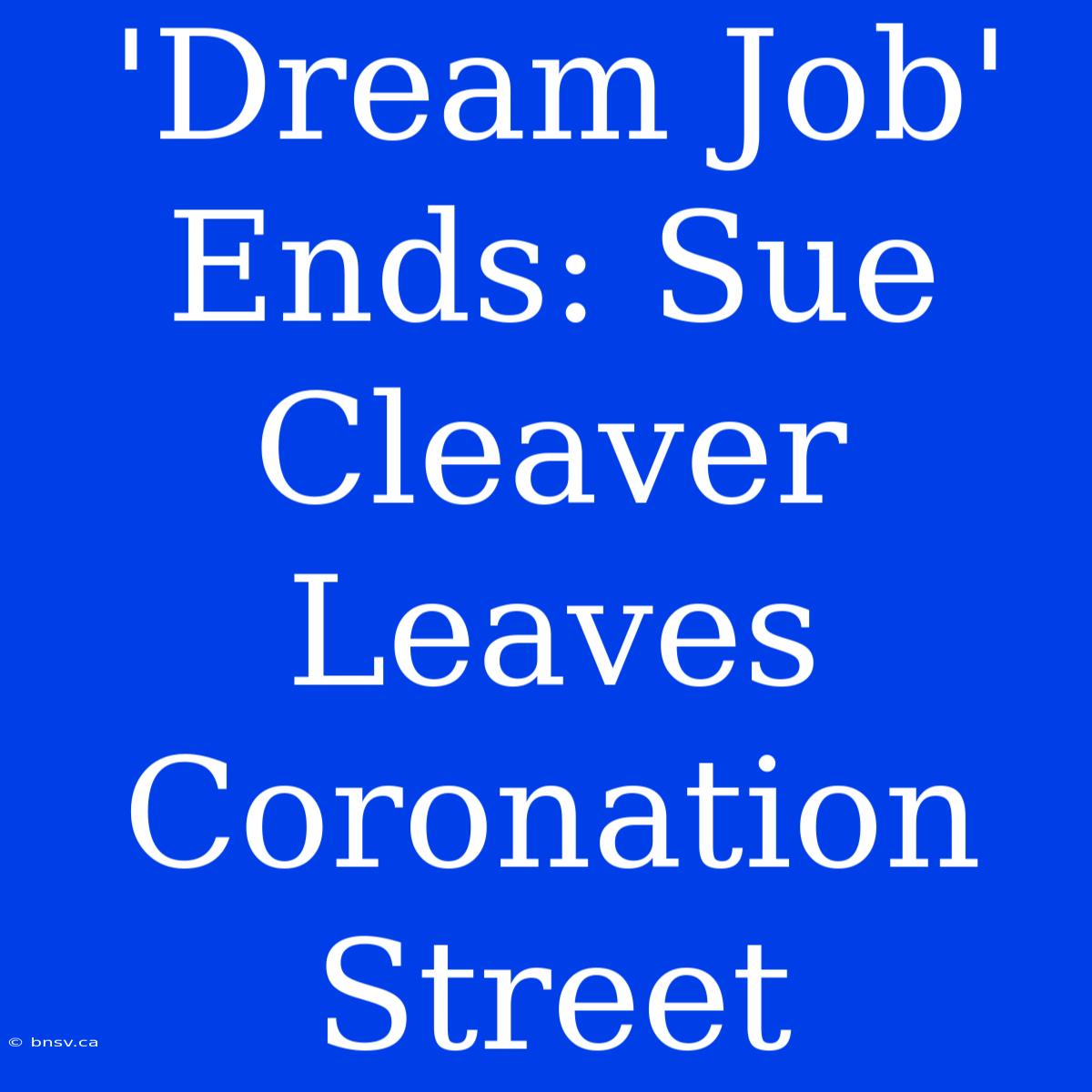 'Dream Job' Ends: Sue Cleaver Leaves Coronation Street