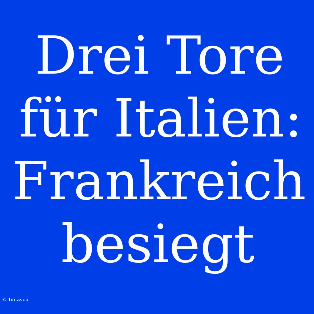 Drei Tore Für Italien: Frankreich Besiegt