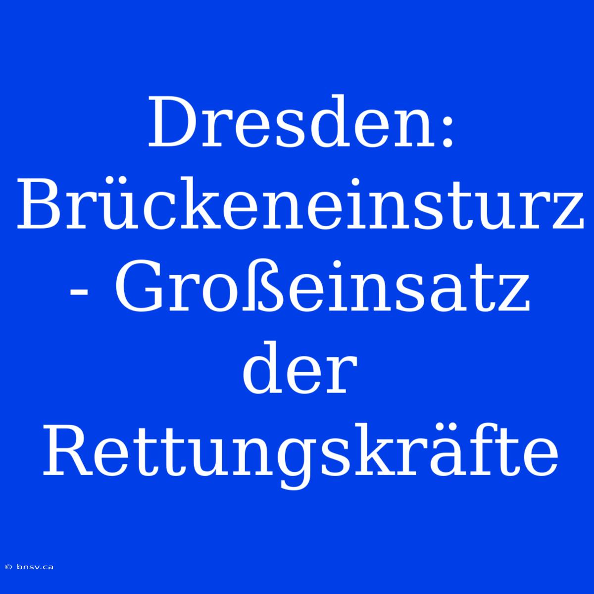 Dresden: Brückeneinsturz - Großeinsatz Der Rettungskräfte