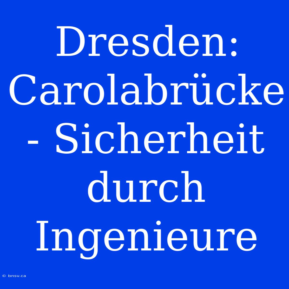 Dresden: Carolabrücke - Sicherheit Durch Ingenieure