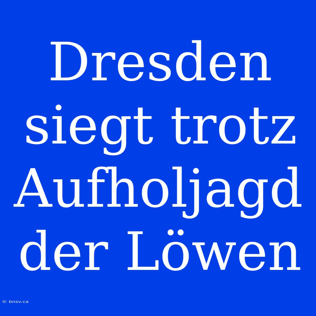 Dresden Siegt Trotz Aufholjagd Der Löwen