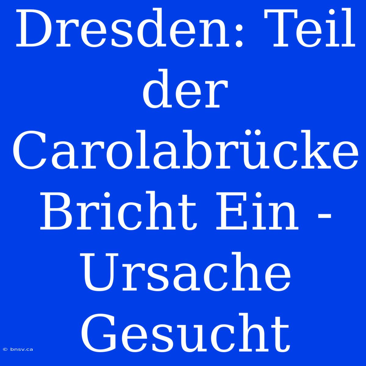 Dresden: Teil Der Carolabrücke Bricht Ein - Ursache Gesucht