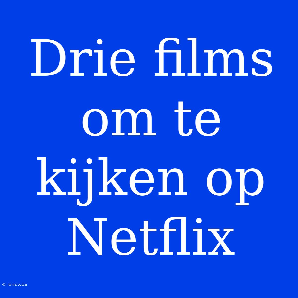 Drie Films Om Te Kijken Op Netflix