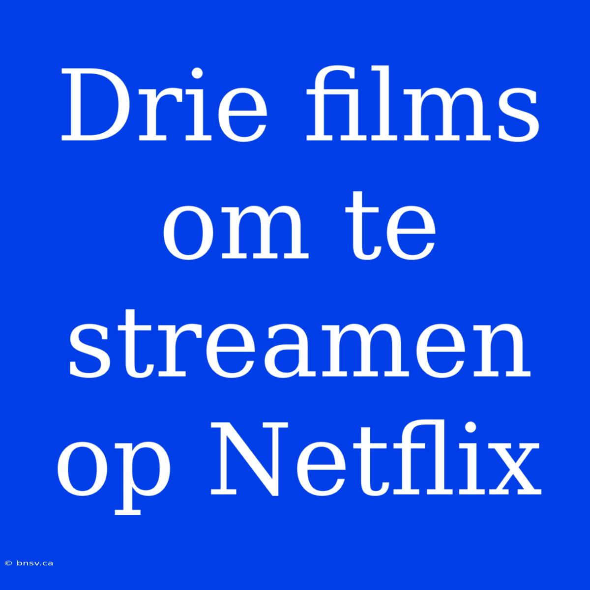 Drie Films Om Te Streamen Op Netflix