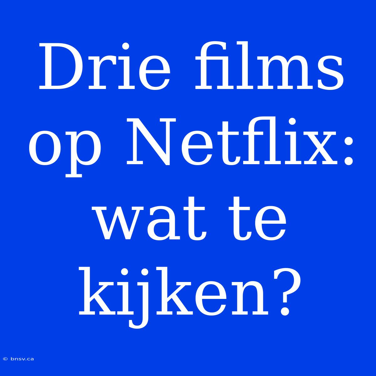 Drie Films Op Netflix: Wat Te Kijken?