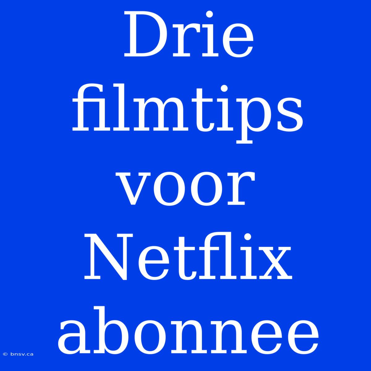 Drie Filmtips Voor Netflix Abonnee