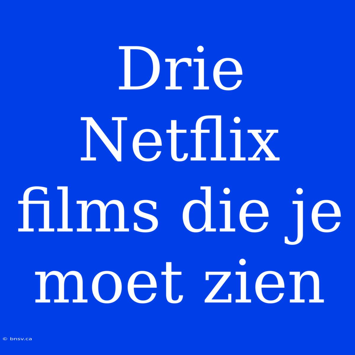 Drie Netflix Films Die Je Moet Zien