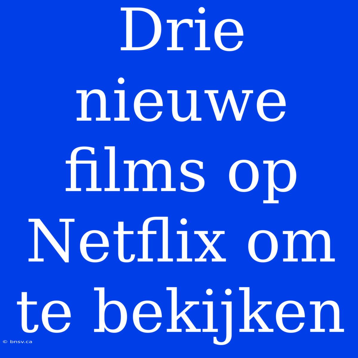 Drie Nieuwe Films Op Netflix Om Te Bekijken