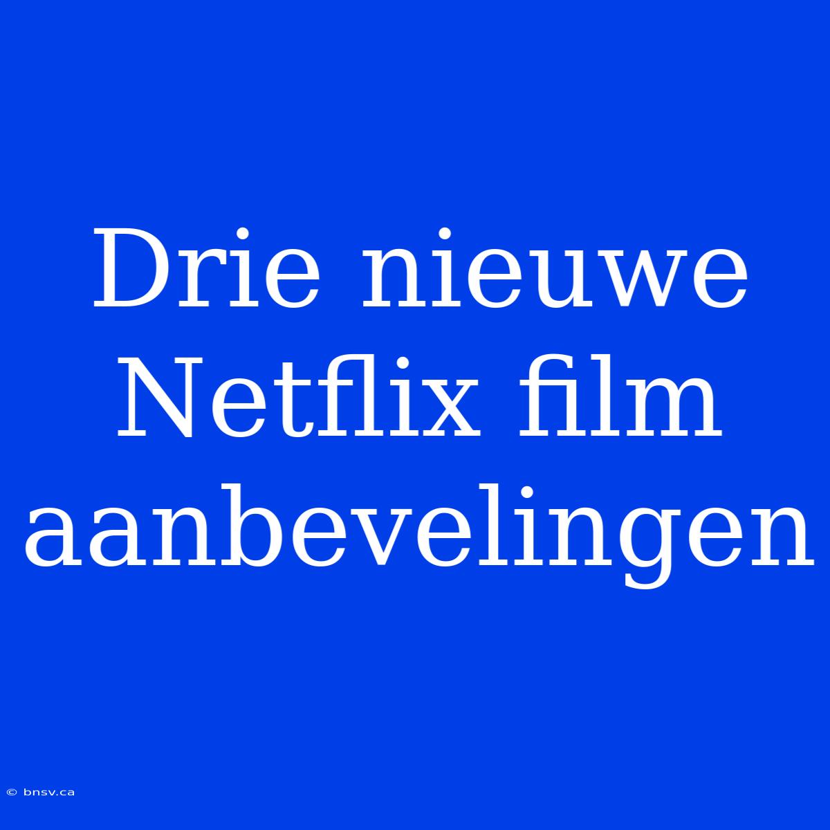 Drie Nieuwe Netflix Film Aanbevelingen