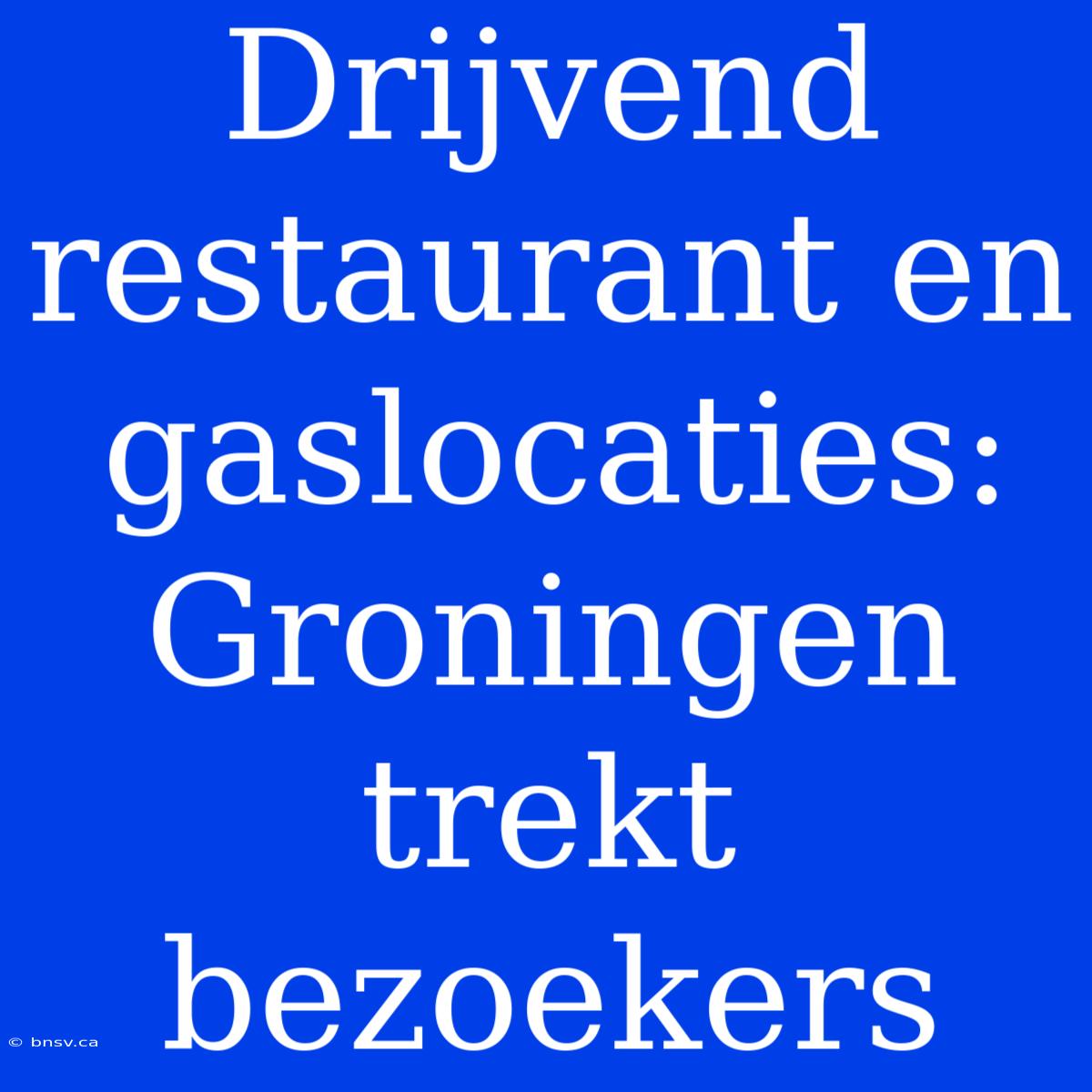 Drijvend Restaurant En Gaslocaties: Groningen Trekt Bezoekers