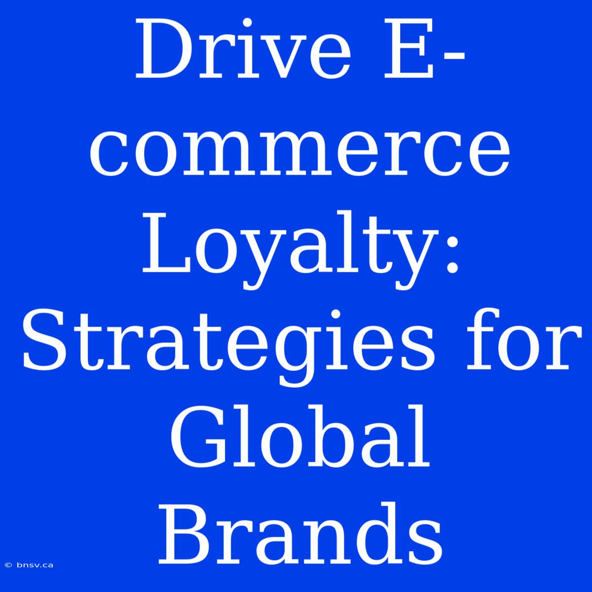 Drive E-commerce Loyalty: Strategies For Global Brands