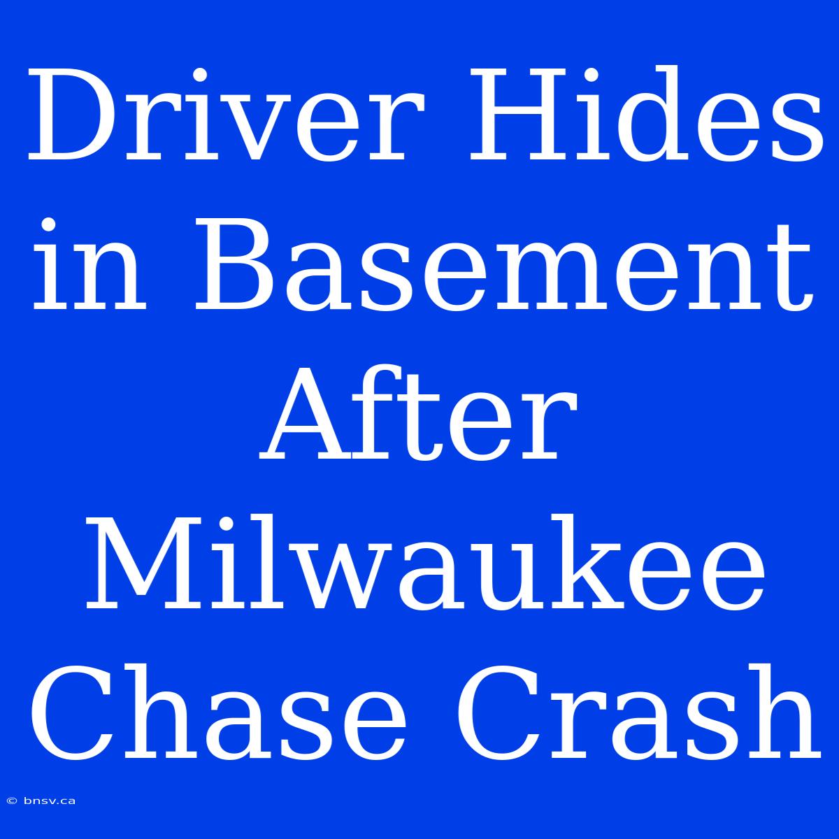 Driver Hides In Basement After Milwaukee Chase Crash