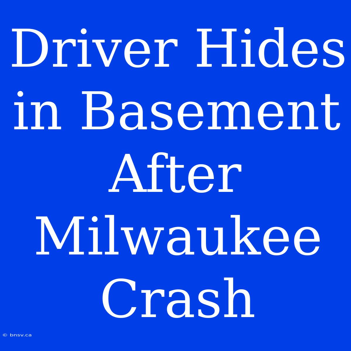 Driver Hides In Basement After Milwaukee Crash