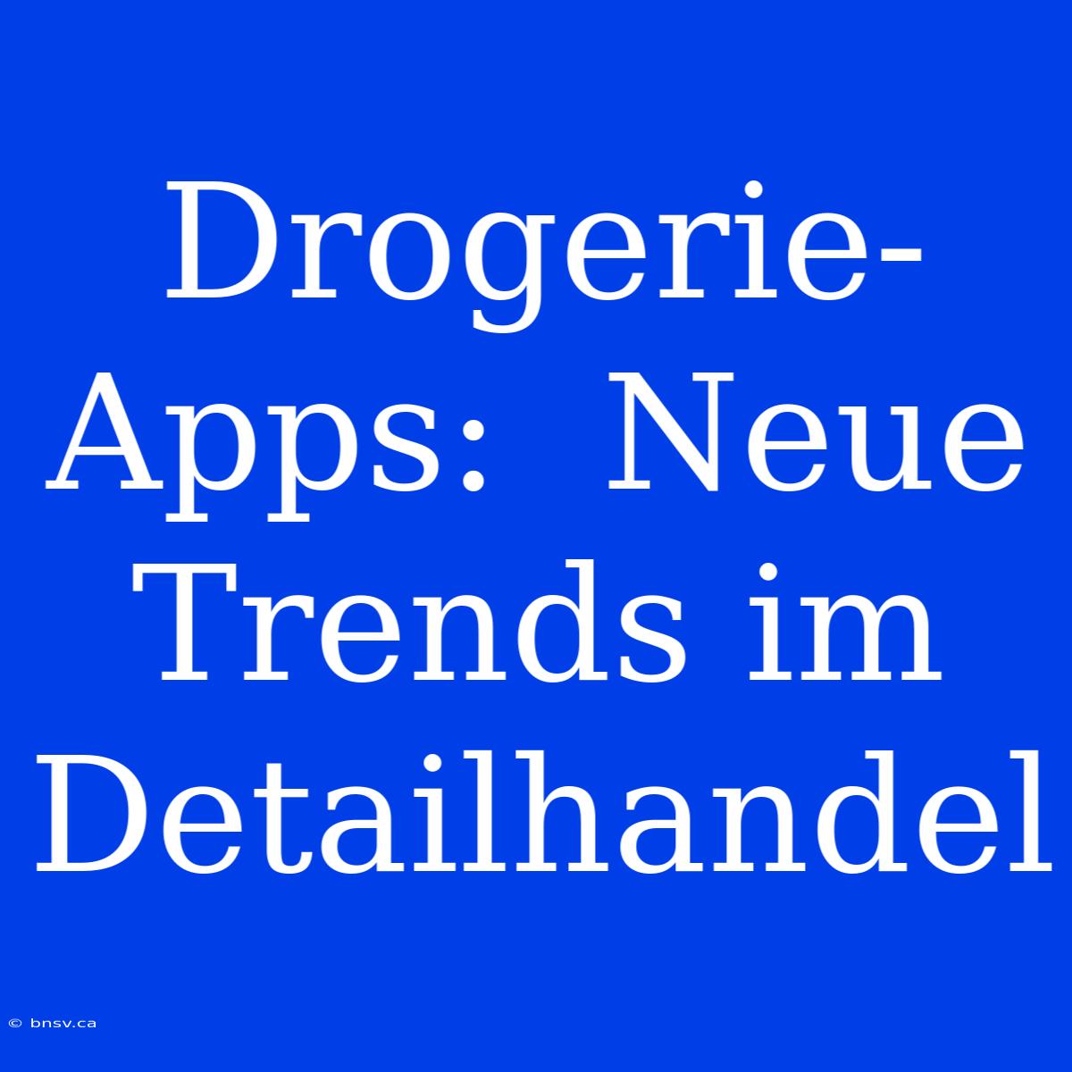 Drogerie-Apps:  Neue Trends Im Detailhandel