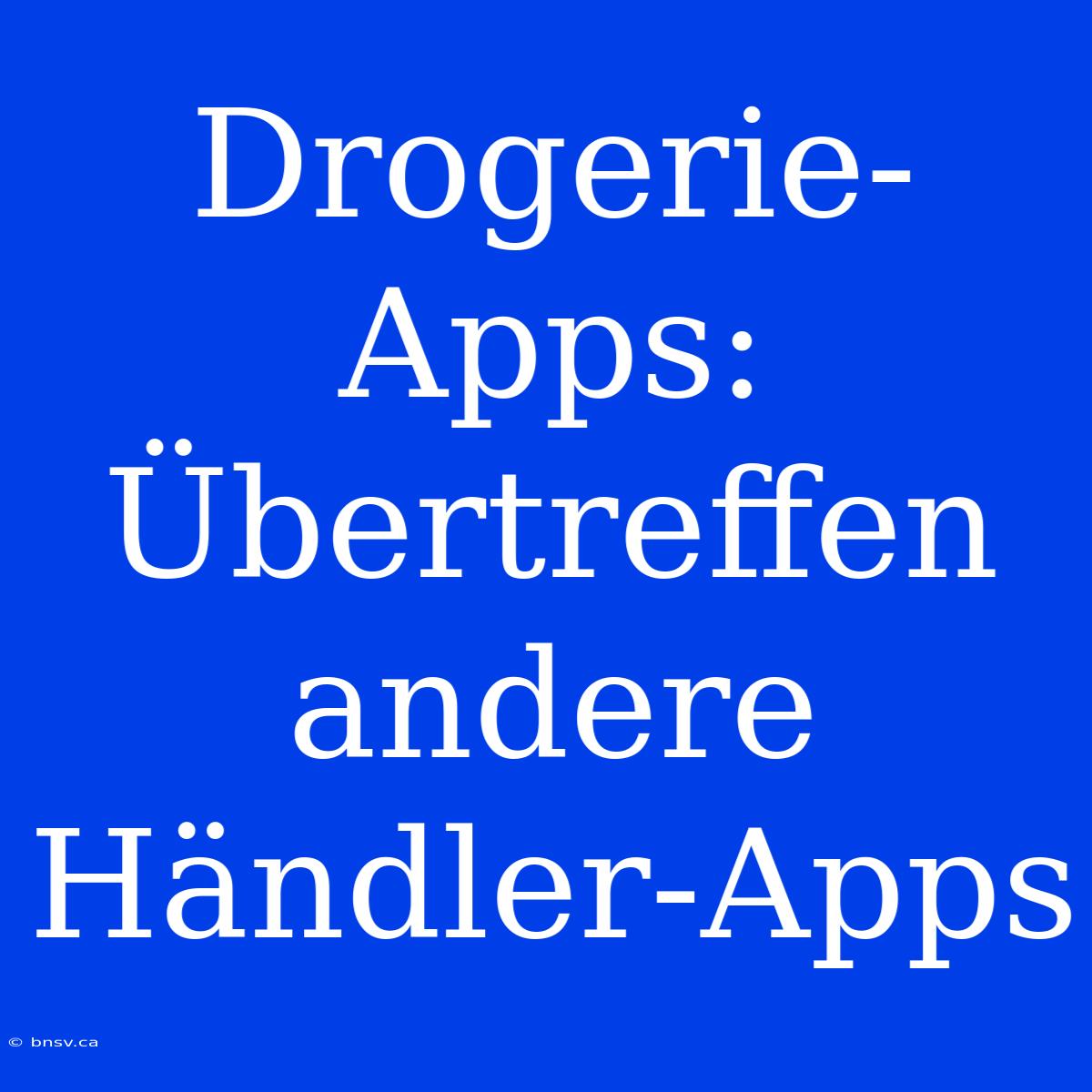 Drogerie-Apps: Übertreffen Andere Händler-Apps