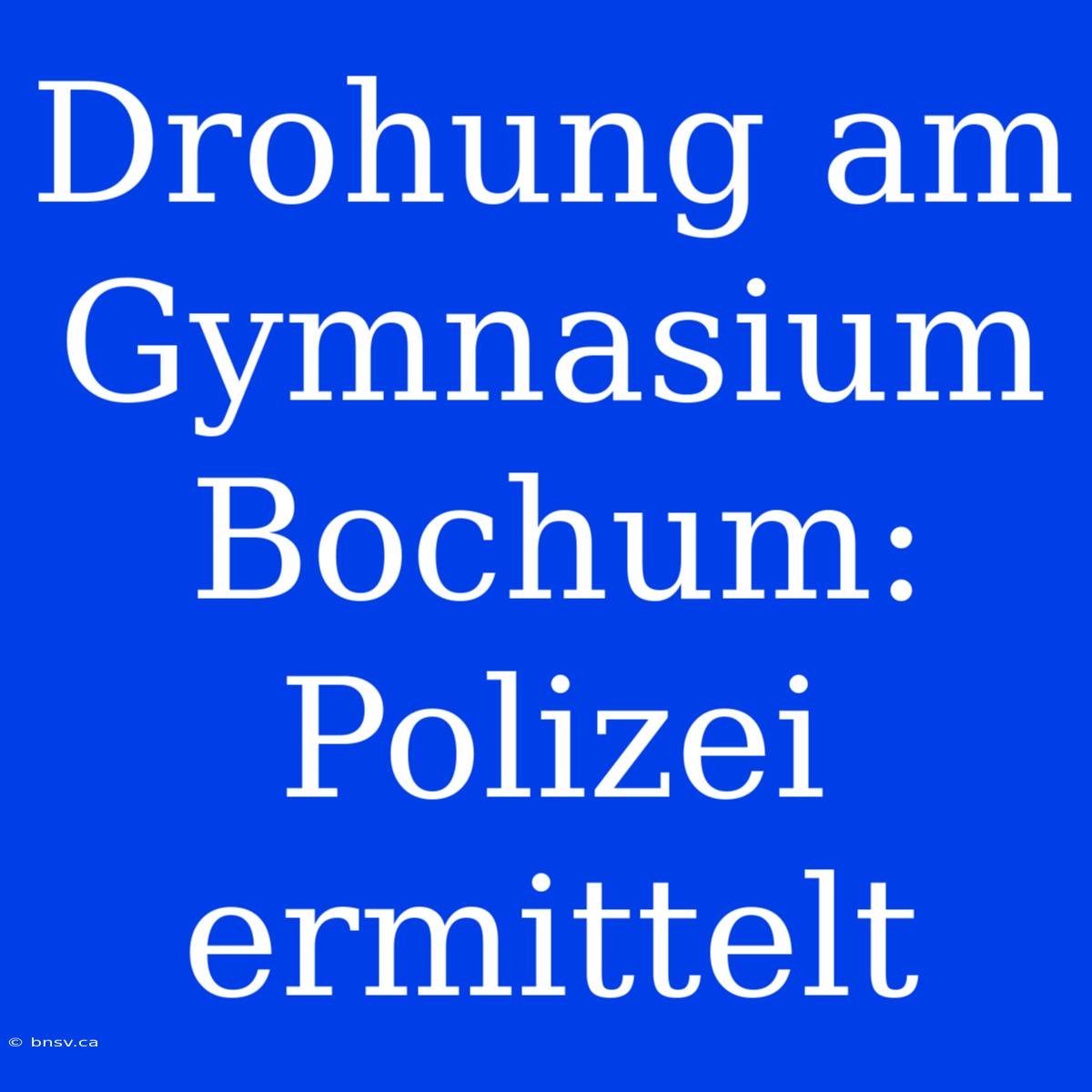 Drohung Am Gymnasium Bochum: Polizei Ermittelt