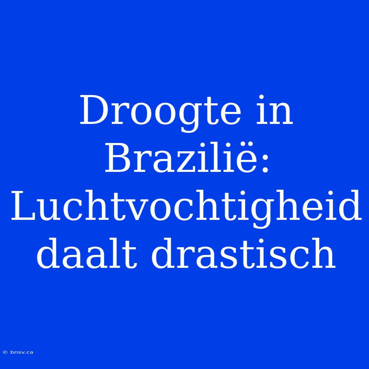 Droogte In Brazilië: Luchtvochtigheid Daalt Drastisch