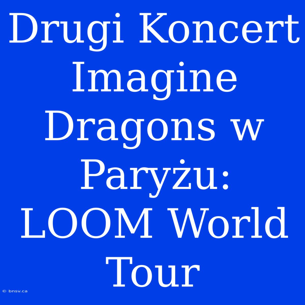 Drugi Koncert Imagine Dragons W Paryżu: LOOM World Tour