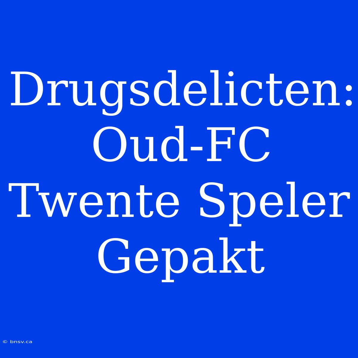 Drugsdelicten: Oud-FC Twente Speler Gepakt