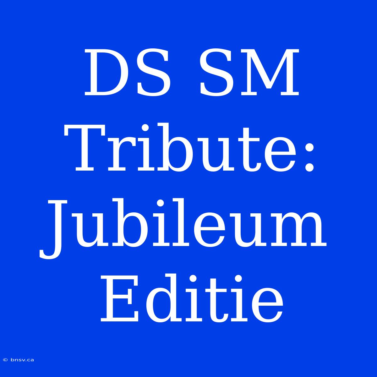 DS SM Tribute:  Jubileum Editie