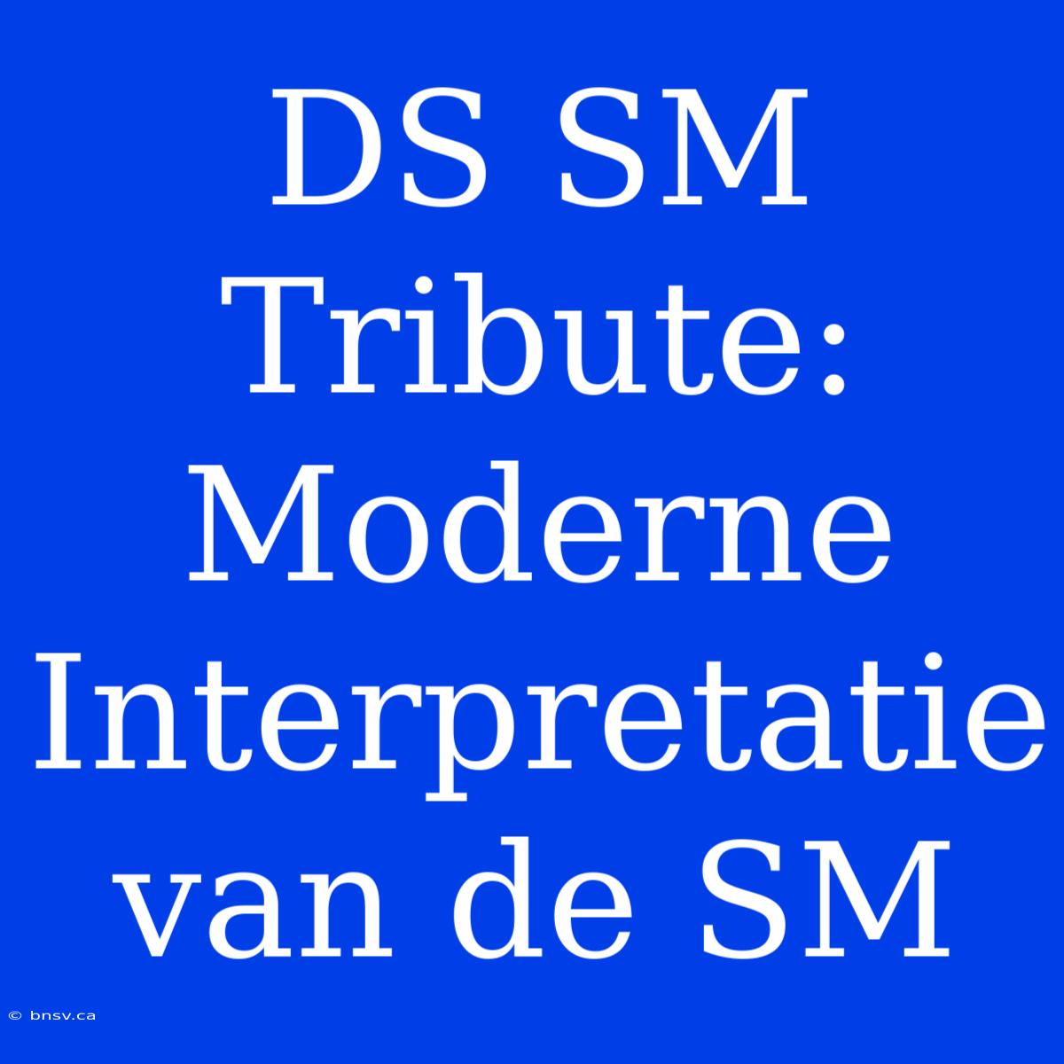 DS SM Tribute: Moderne Interpretatie Van De SM