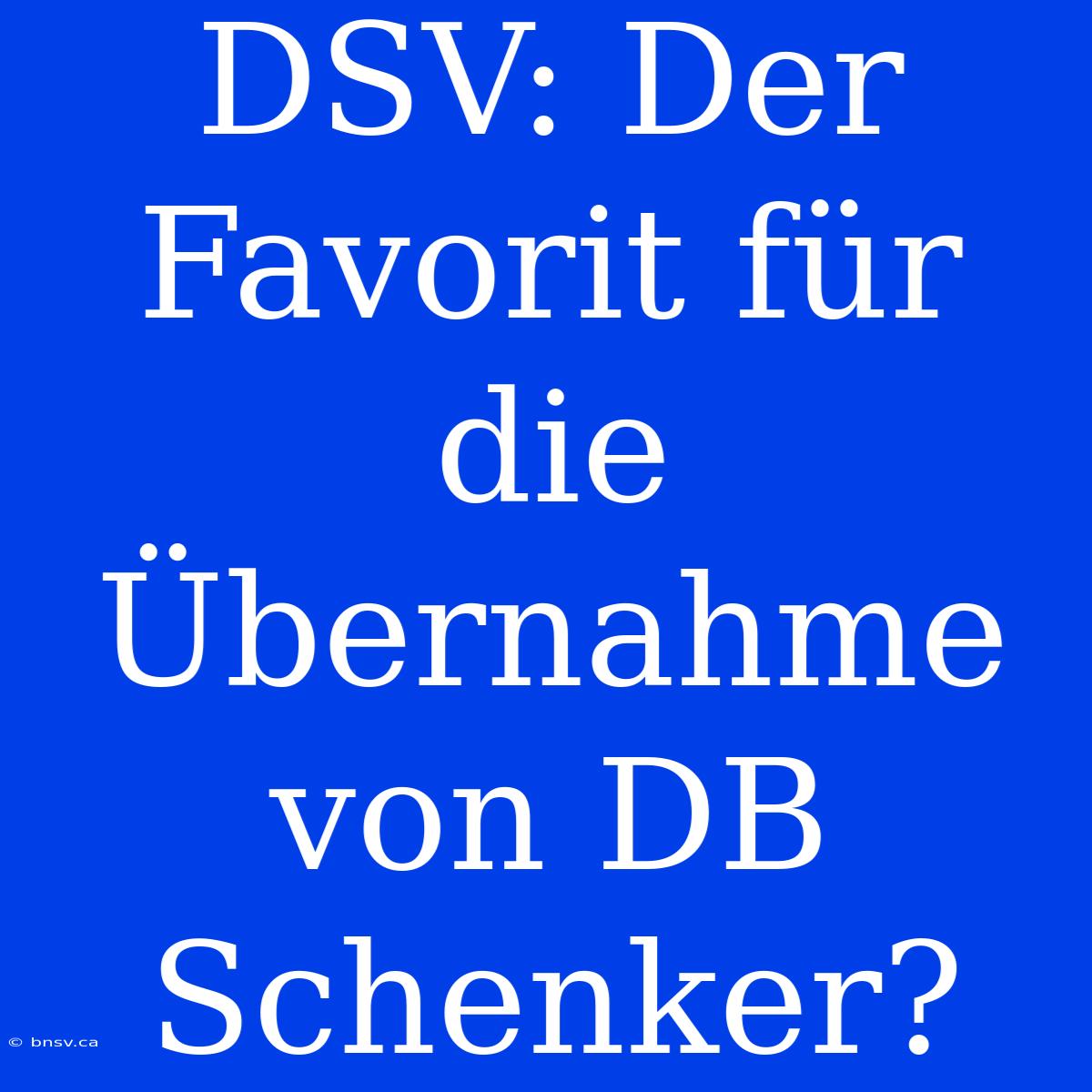 DSV: Der Favorit Für Die Übernahme Von DB Schenker?