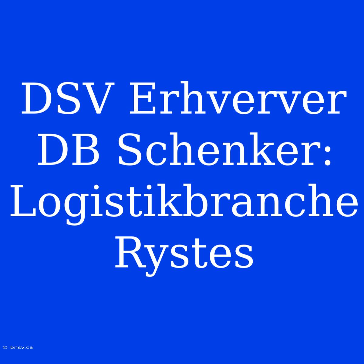 DSV Erhverver DB Schenker: Logistikbranche Rystes