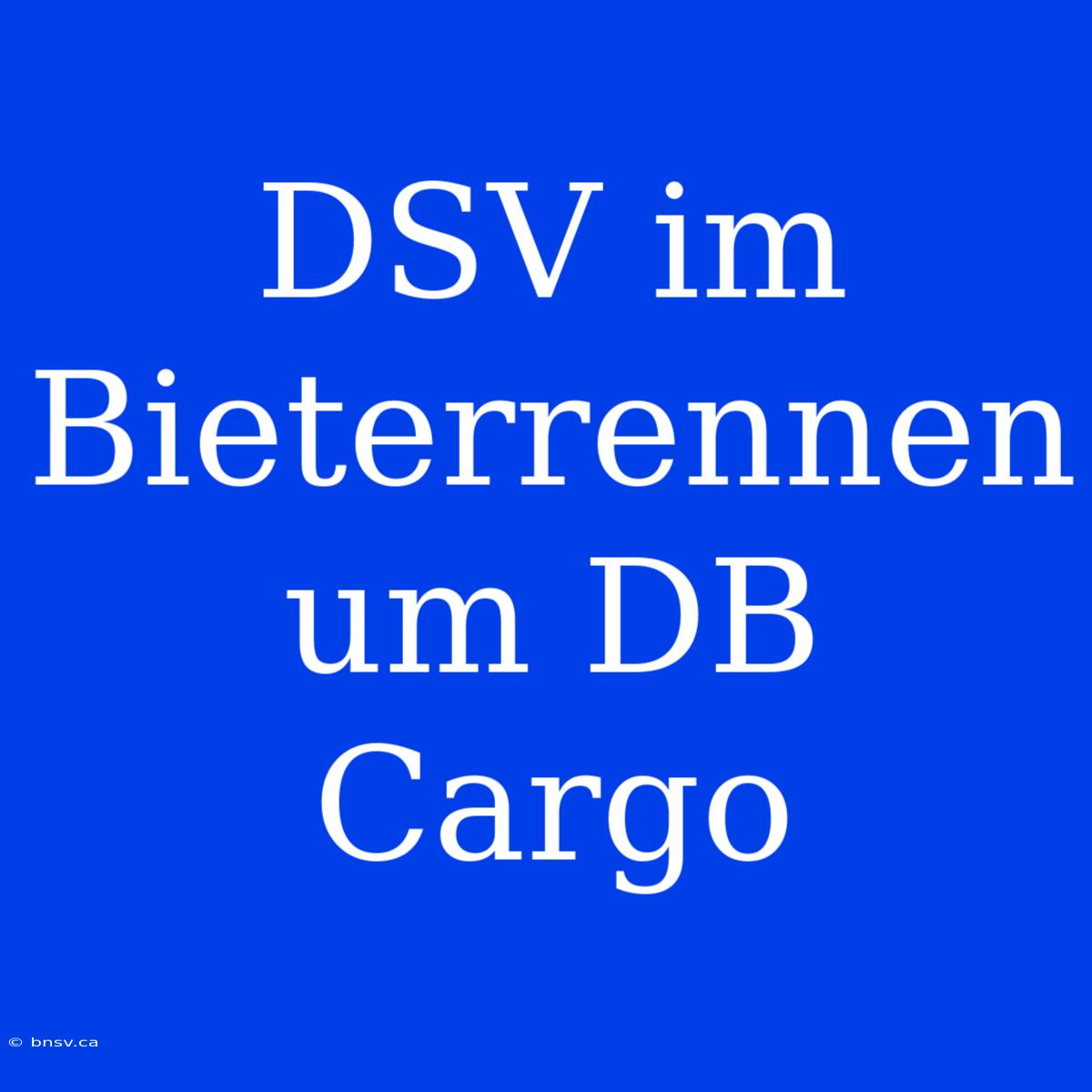 DSV Im Bieterrennen Um DB Cargo