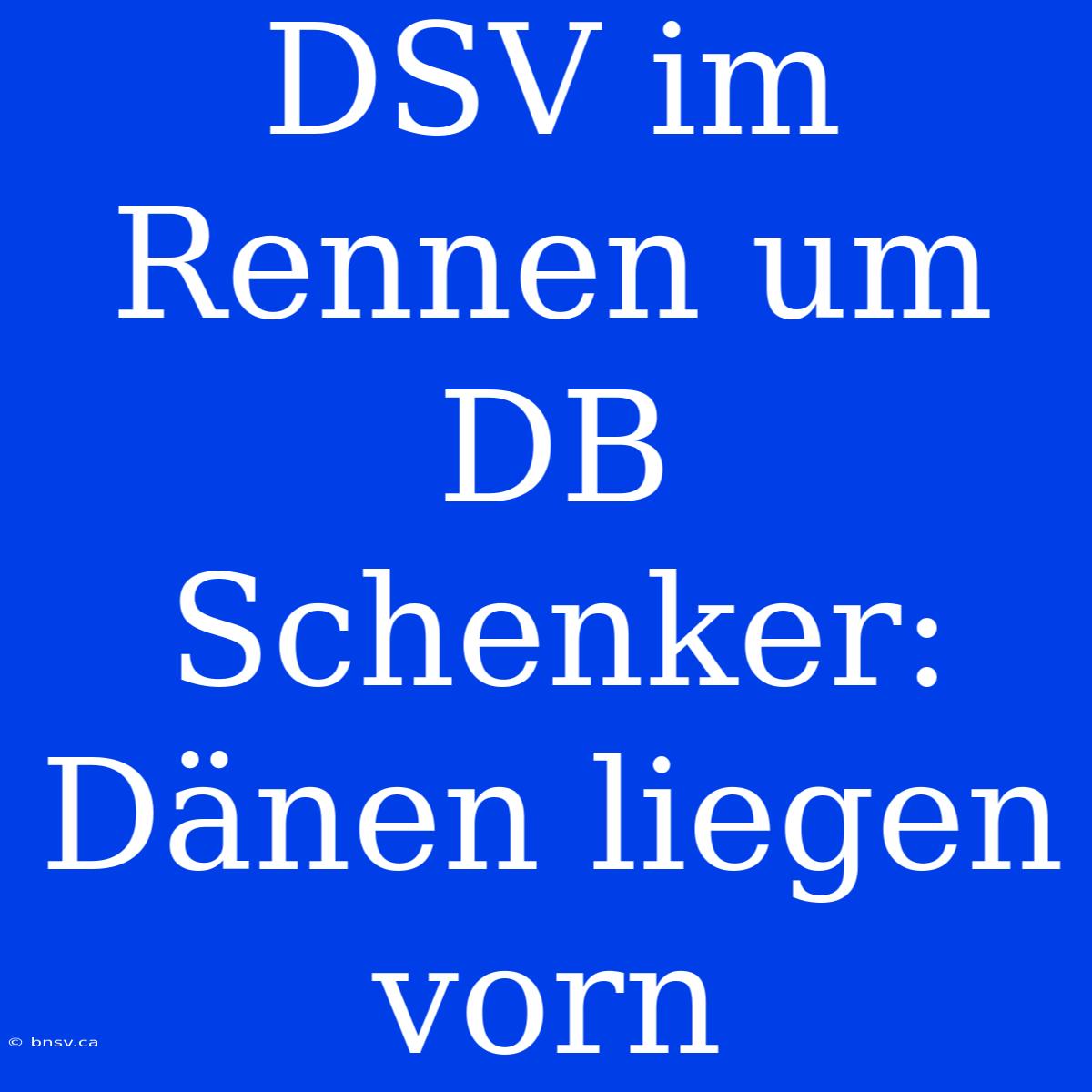 DSV Im Rennen Um DB Schenker: Dänen Liegen Vorn