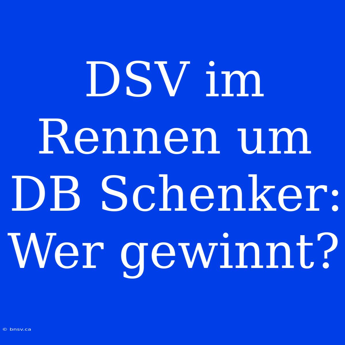 DSV Im Rennen Um DB Schenker: Wer Gewinnt?