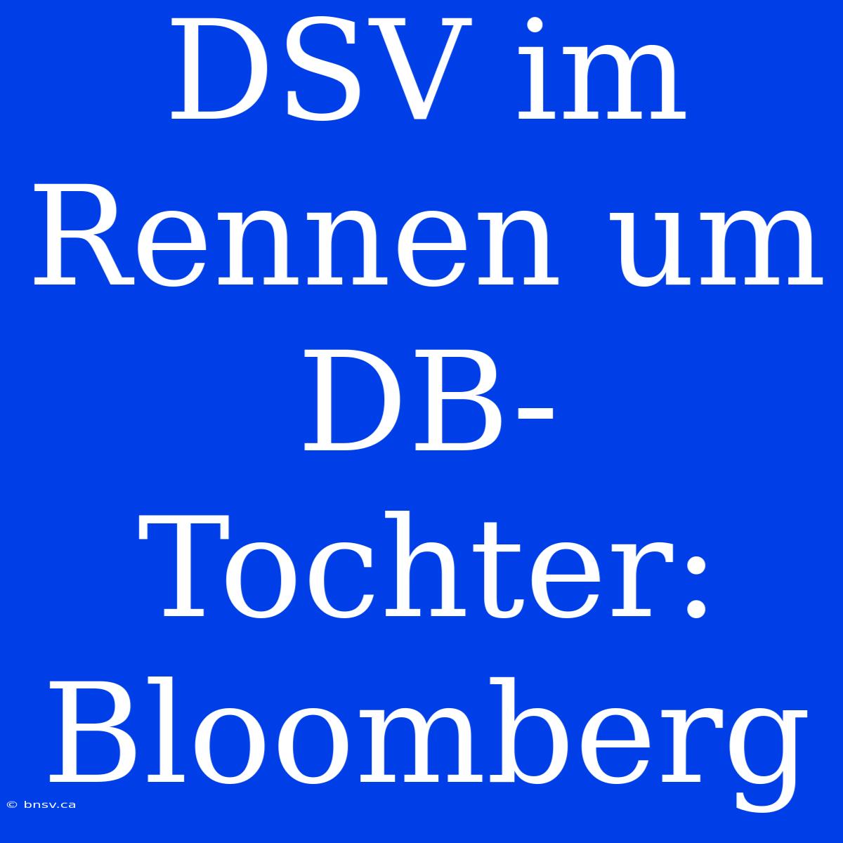 DSV Im Rennen Um DB-Tochter: Bloomberg