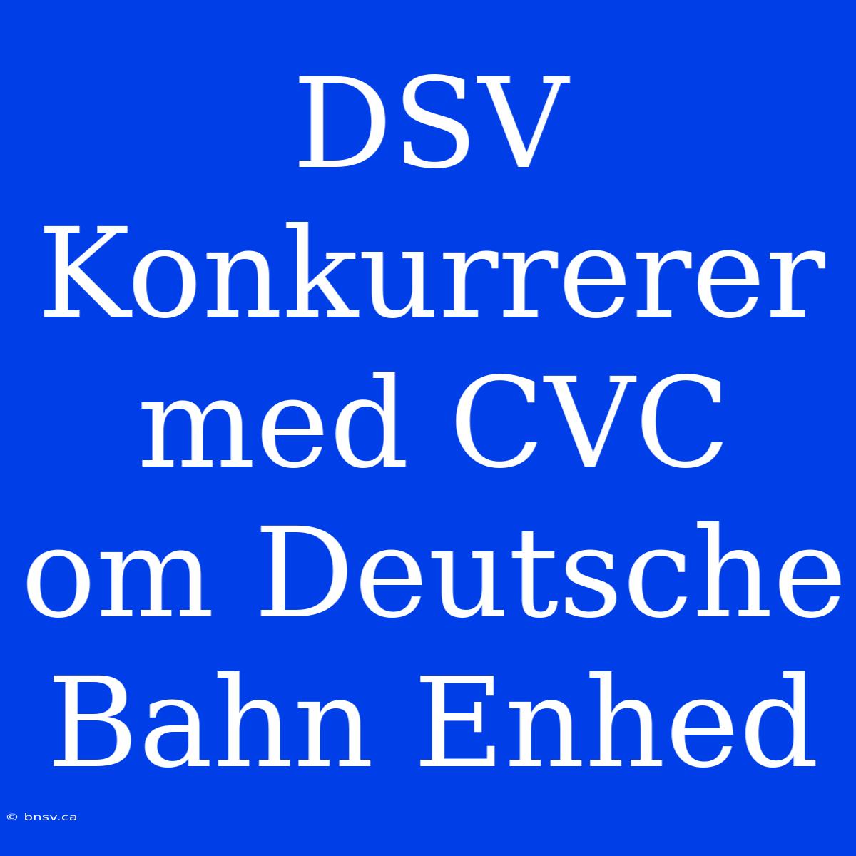 DSV Konkurrerer Med CVC Om Deutsche Bahn Enhed