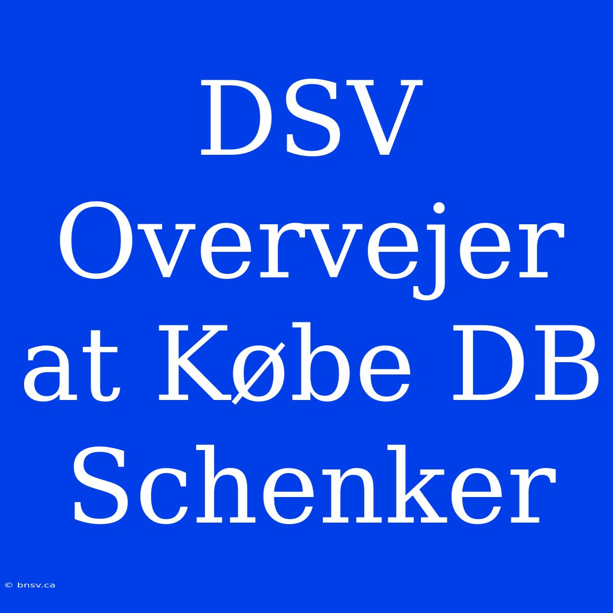 DSV Overvejer At Købe DB Schenker