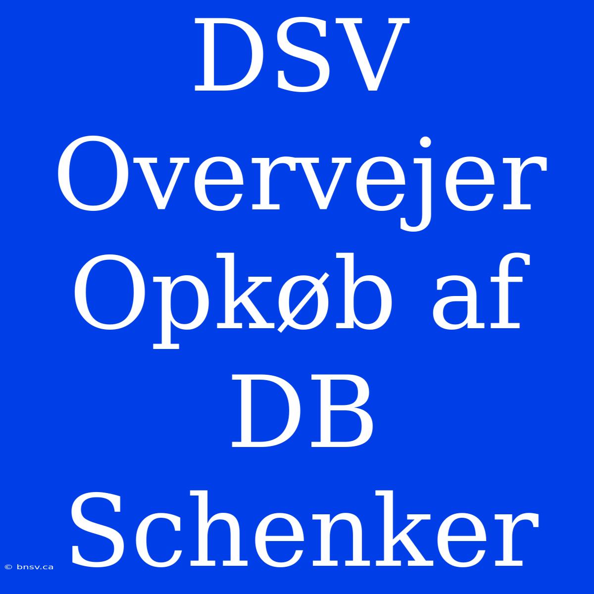 DSV Overvejer Opkøb Af DB Schenker